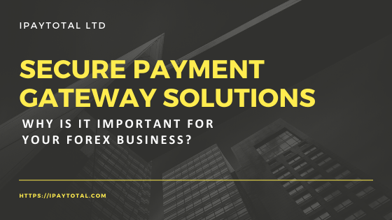 Secure Payment Gateway Solutions: Why Is It Important For Your Forex Business?
